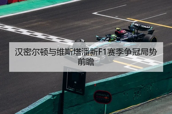 汉密尔顿与维斯塔潘新F1赛季争冠局势前瞻 | 188sports