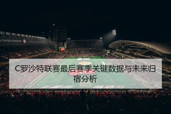 C罗沙特联赛最后赛季关键数据与未来归宿分析 | 188sports